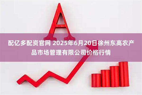 配亿多配资官网 2025年6月20日徐州东高农产品市场管理有限公司价格行情