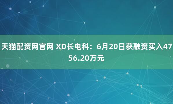 天猫配资网官网 XD长电科：6月20日获融资买入4756.20万元