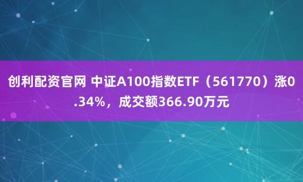 创利配资官网 中证A100指数ETF（561770）涨0.34%，成交额366.90万元