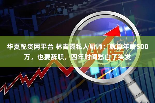 华夏配资网平台 林青霞私人厨师：就算年薪500万，也要辞职，四年时间愁白了头发