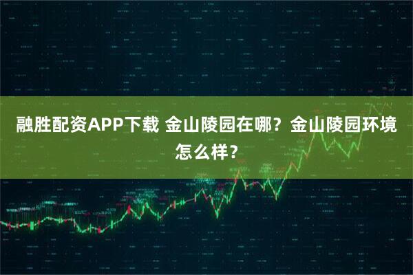 融胜配资APP下载 金山陵园在哪？金山陵园环境怎么样？