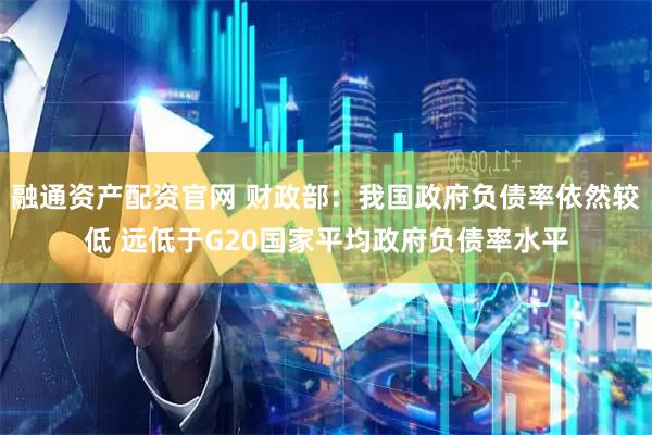 融通资产配资官网 财政部：我国政府负债率依然较低 远低于G20国家平均政府负债率水平