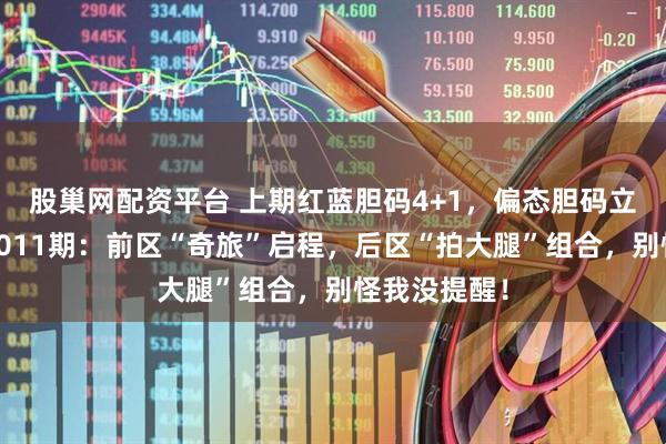 股巢网配资平台 上期红蓝胆码4+1，偏态胆码立功！大乐透011期：前区“奇旅”启程，后区“拍大腿”组合，别怪我没提醒！