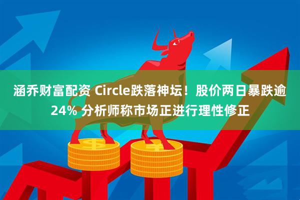 涵乔财富配资 Circle跌落神坛！股价两日暴跌逾24% 分析师称市场正进行理性修正
