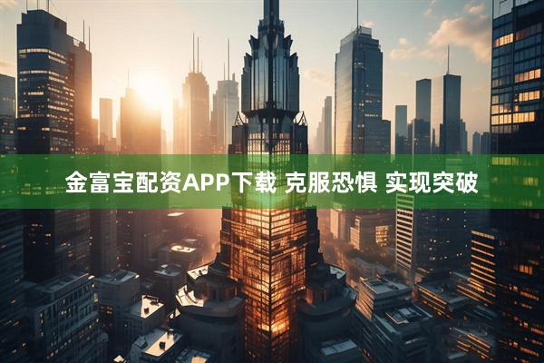 金富宝配资APP下载 克服恐惧 实现突破