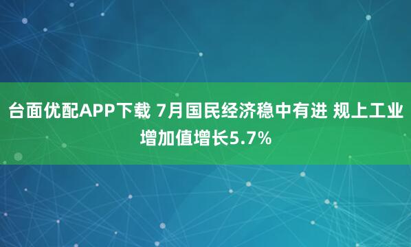 台面优配APP下载 7月国民经济稳中有进 规上工业增加值增长5.7%