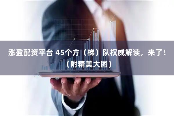 涨盈配资平台 45个方（梯）队权威解读，来了！（附精美大图）
